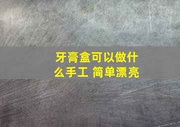 牙膏盒可以做什么手工 简单漂亮